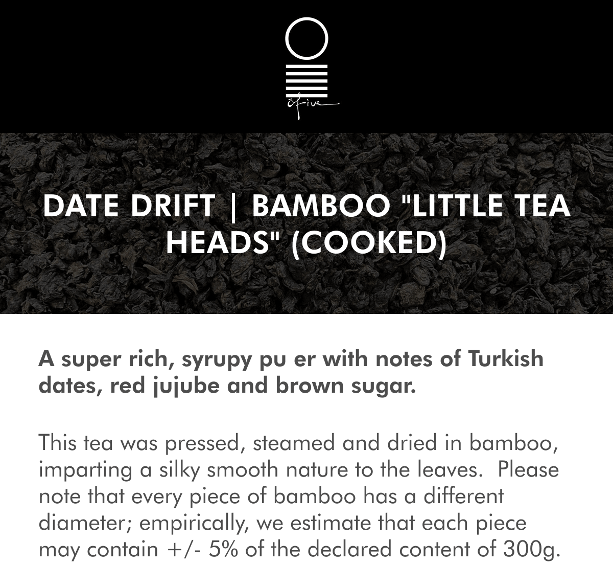 A super rich, syrupy pu er with notes of Turkish dates, red jujube and brown sugar. This tea was pressed, steamed and dried in bamboo, imparting a silky smooth nature to the leaves.  Please note that every piece of bamboo has a different diameter; empirically, we estimate that each piece may contain +/- 5% of the declared content of 300g. What is Xiao Cha Tou ("Little Tea Heads")? If you love cooked pu er, you must try Xiao Cha Tou (小茶头)!  These are dense little  nuggets that are formed during wet-piling fermentation. In this process, some leaves naturally knit together into small clusters; those compact pieces are later sorted out and appreciated on their own for the way they brew.