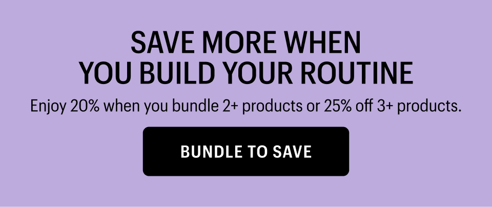 SAVE MORE WHEN YOU BUILD YOUR ROUTINE - Bundle to Save