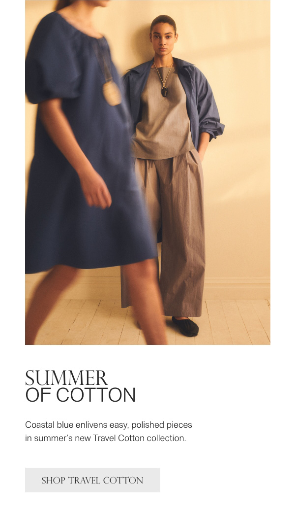 SUMMER OF COTTON - Coastal blue enlivens easy, polished pieces in summer's new Travel Cotton collection. - [SHOP TRAVEL COTTON]
