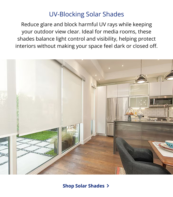 UV-Blocking Solar Shades | Reduce glare and block harmful UV rays while keeping your outdoor view clear. Ideal for media rooms, these shades balance light control and visibility, helping protect interiors without making your space feel dark or closed off. | SHOP SOLAR SHADES >