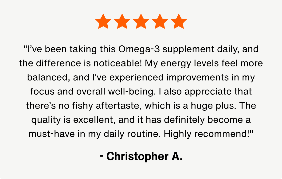 A 5-star customer review graphic with orange stars at the top. Below is a testimonial praising an Omega-3 supplement for improving energy, focus, and well-being, noting the lack of fishy aftertaste and high quality. The review is signed, “– Christopher A.” in bold.