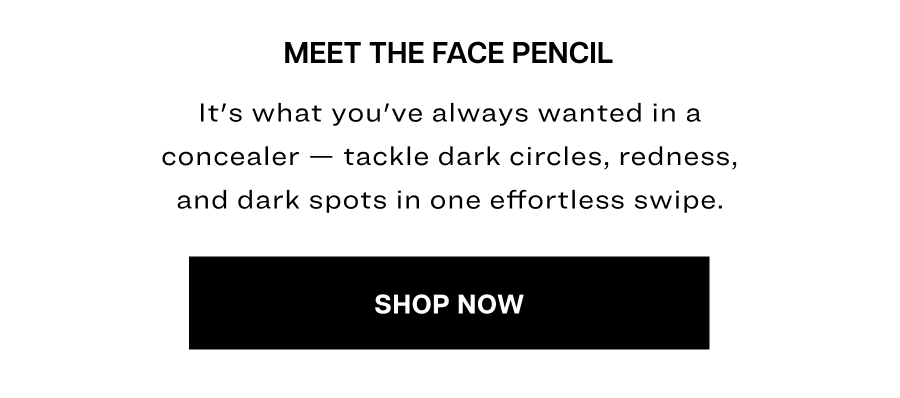 Meet the face pencil. It's what you've always wanted in a concealer — tackle dark circles, redness, and dark spots in one effortless swipe.