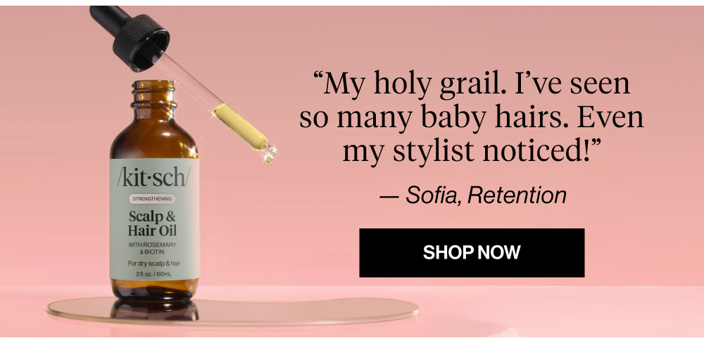 “My holy grail. I’ve seen so many baby hairs. Even my stylist noticed!”  — Sofia, Retention  Shop Rosemary + Biotin Pre-Wash Oil