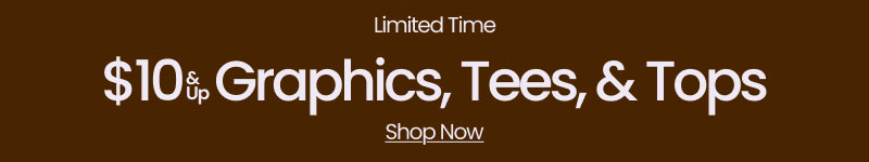 Limited Time $10 & Up Graphics, Tees, & Tops Shop Now