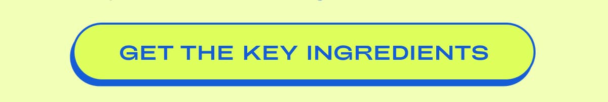 GET THE KEY INGREDIENTS