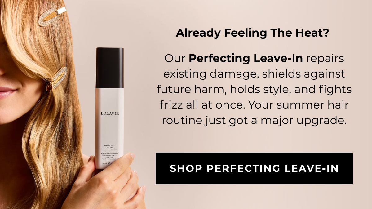 Already Feeling The Heat? ​ ​ Our Perfecting Leave-In repairs existing damage, shields against future harm, holds style, and fights frizz all at once. Your summer hair routine   just got a major upgrade.- SHOP PERFECTING LEAVE-IN