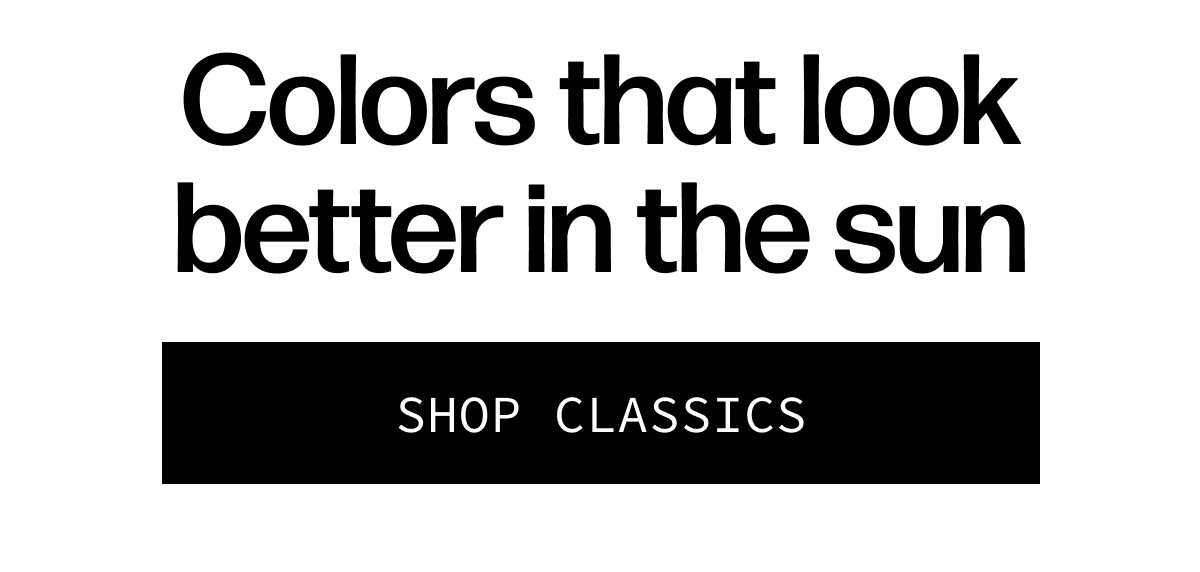 Colors that look better in the sun - Take them out for a bit. | [SHOP CLASSICS]