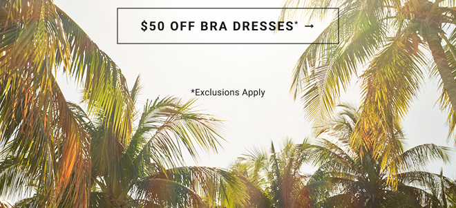 $50 off bra dresses* Exclusions apply