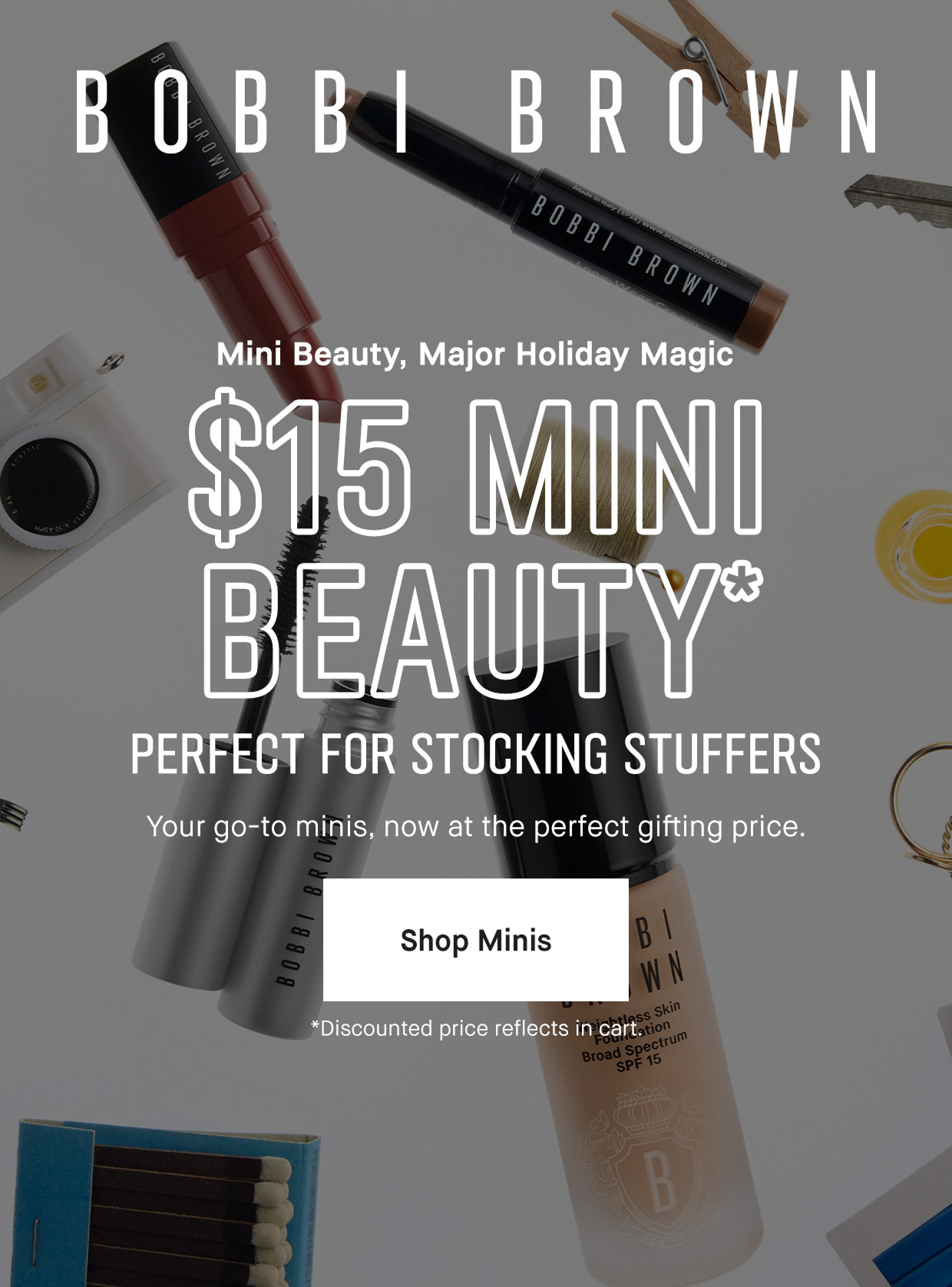 BOBBI BROWN | Mini Beauty, Major Holiday Magic $15 MINI BEAUTY* PERFECT FOR STOCKING STUFFERS | Your go-to minis, now at the perfect gifting price. | Shop Minis | *Discounted price reflects in cart.