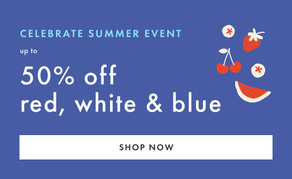 CELEBRATE SUMMER EVENT | up to 50% off red, white & blue | SHOP NOW