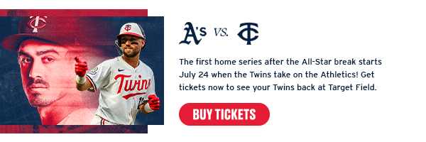 The first home series after the All-Star break starts July 24 when the Twins take on the Athletics! Get tickets now to see your Twins back at Target Field. Buy Tickets.