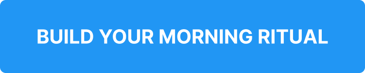 BUILD YOUR MORNING RITUAL