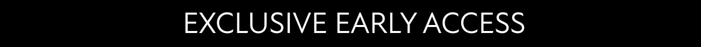 EXCLUSIVE EARLY ACCESS