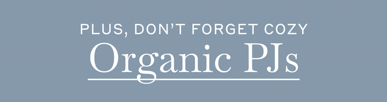 Plus, Don't Forget Cozy Organic PJs - Shop Now