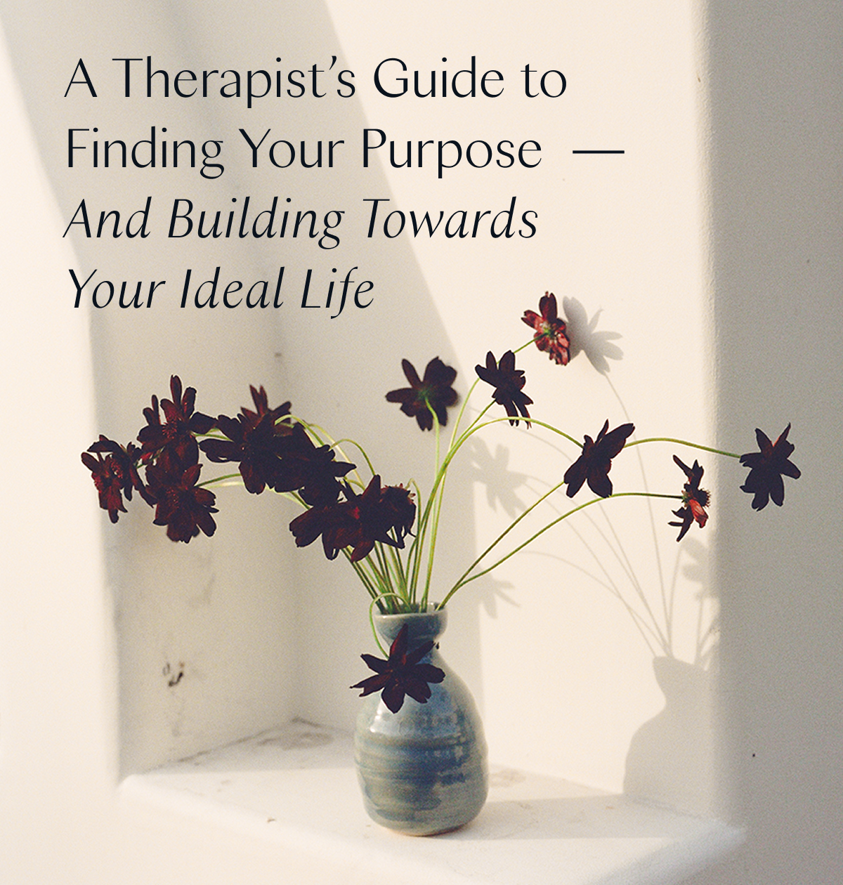 A Therapist’s Guide to Finding Your Purpose  — And Building Towards Your Ideal Life 