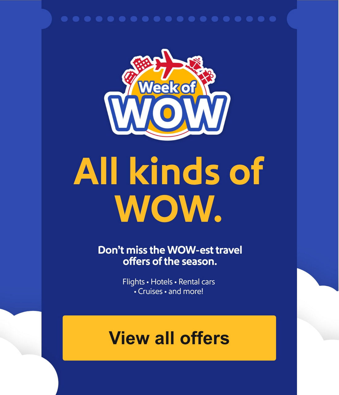 All kinds of WOW. Don't miss the WOW-est travel offers of the season. Flights • Hotels • Rental cars • Cruises • and more! [View all offers]