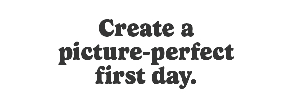 Create a picture-perfect first day.