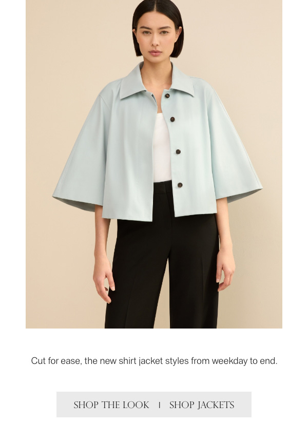 Cut for ease, the new shirt jacket styles from weekday to end. - [SHOP THE LOOK] - [SHOP JACKETS]