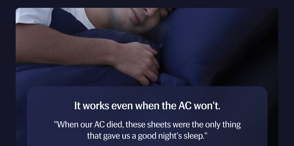 It works even when the AC won't. "When our AC died, these sheets were the only thing that gave us a good night's sleep." – Bonnie W.