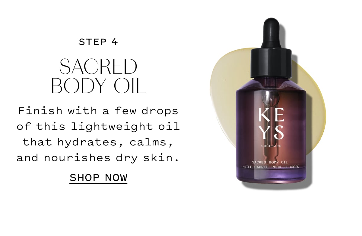STEP 4  SACRED BODY OIL  Finish with a few drops of this lightweight oil that hydrates, calms, and nourishes dry skin.  SHOP NOW