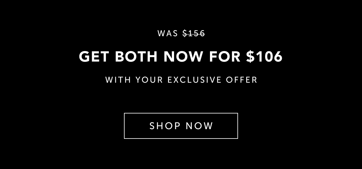 Get both now for $106 with your exclusive offer