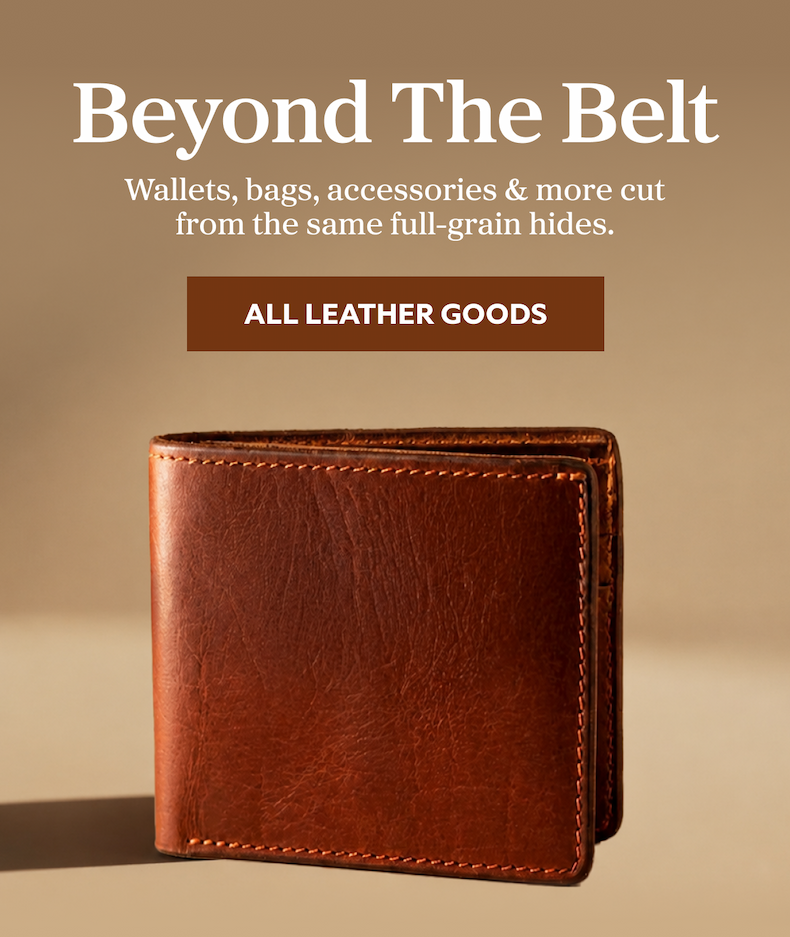 Beyond The Belt Wallets, bags, accessories & more cut from the same full-grain hides. ALL LEATHER GOODS