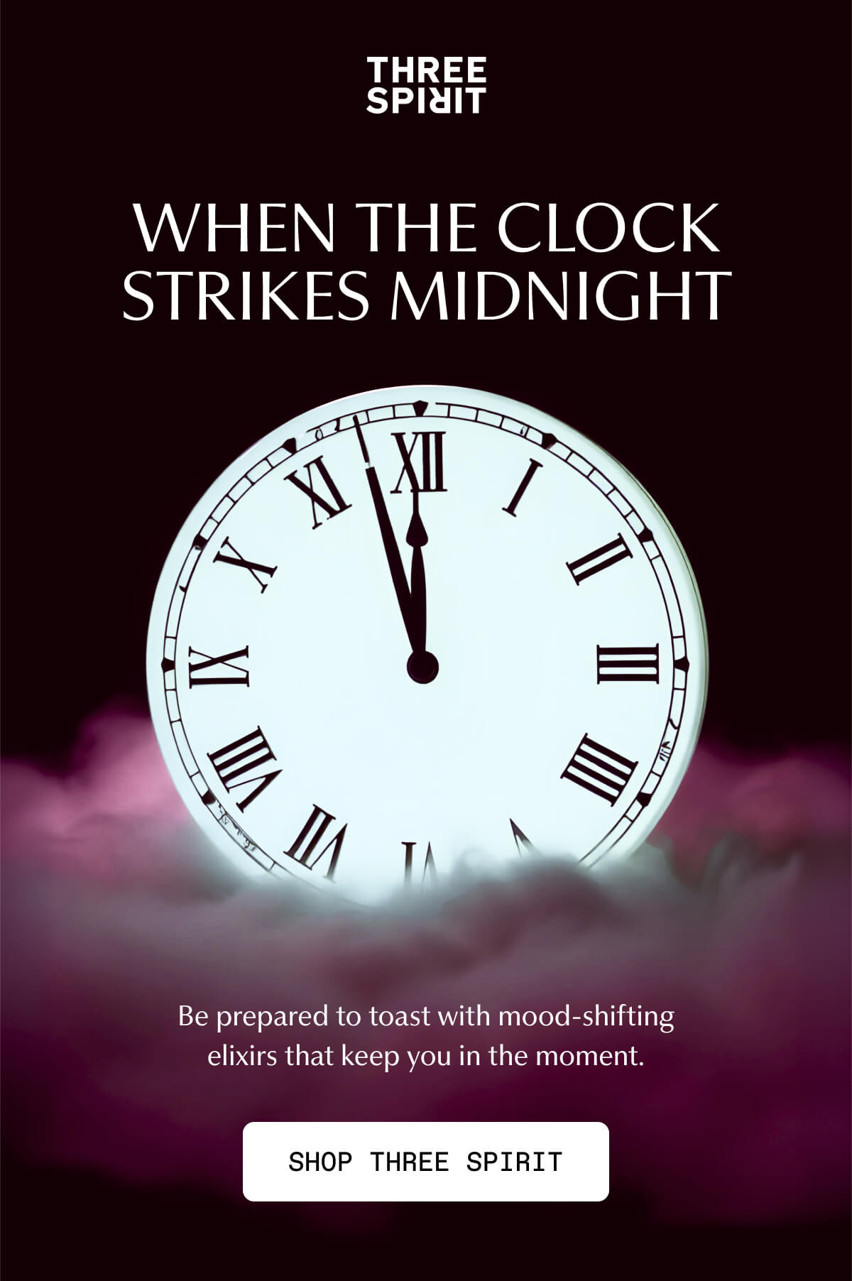 Three Spirit | WHEN THE CLOCK STRIKES MIDNIGHT | Be prepared to toast with mood-shifting elixirs that keep you in the moment. | [ SHOP THREE SPIRIT ]