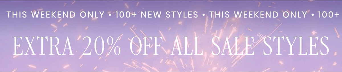 100+ NEW STYLES  THIS WEEKEND ONLY   EXTRA 20% OFF ALL SALE STYLES