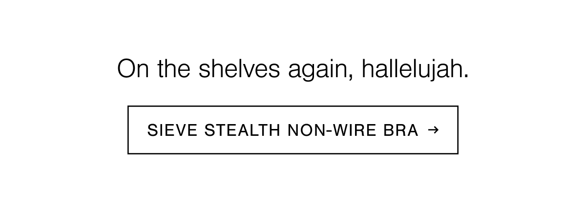 On the shelves again, hallelujah. Shop the Sieve Stealth Non-Wire Bra.