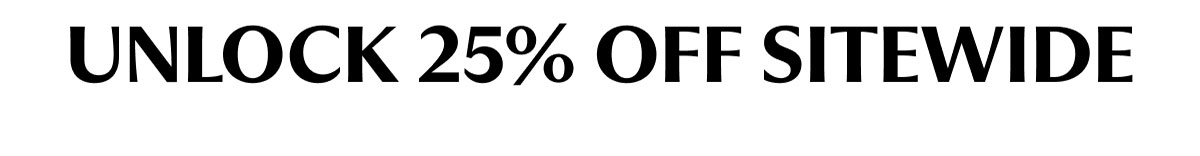 UNLOCK 25% OFF SITEWIDE