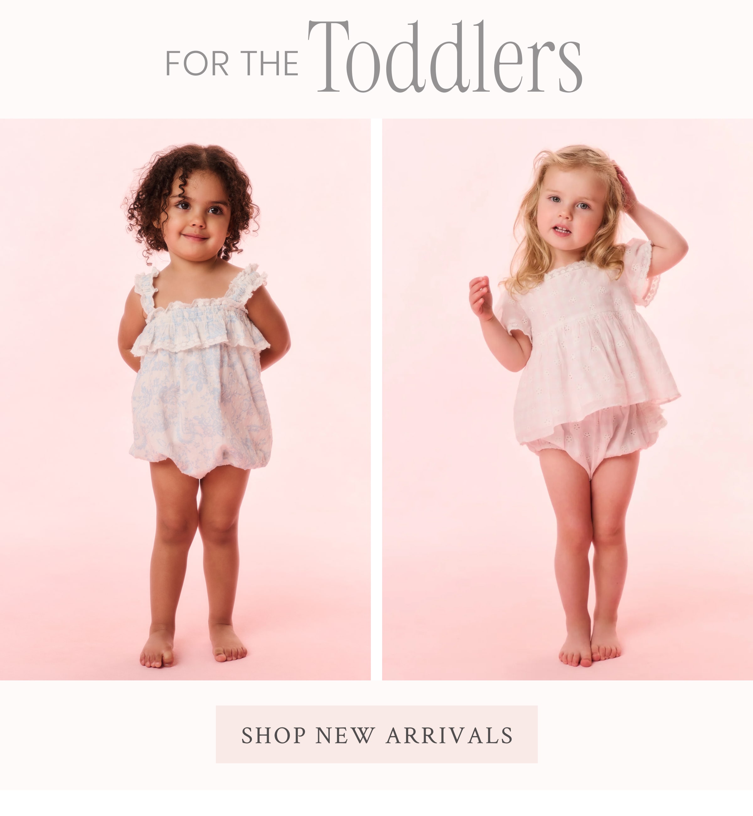 FOR THE TODDLERS <SHOP NEW ARRIVALS>