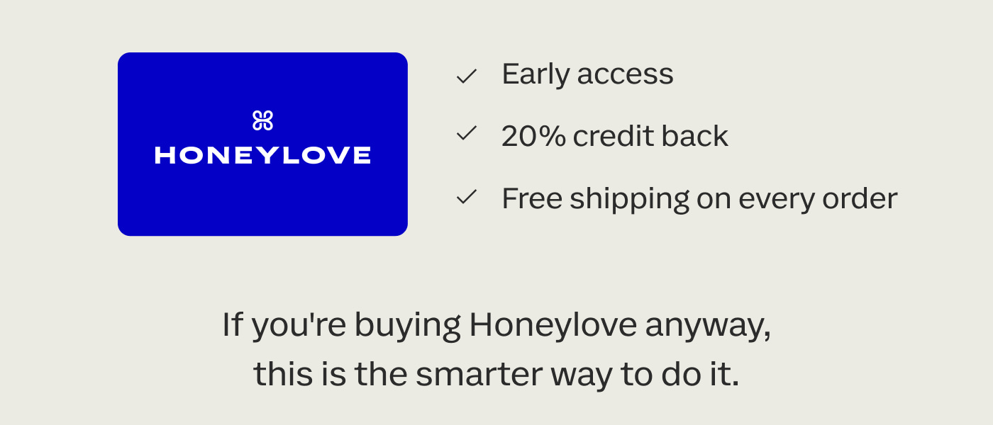 HONEYLOVE | Early access | 20% credit back | Free shipping on every order | If you're buying Honeylove anyway, this is the smarter way to do it.