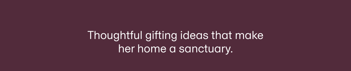 Thoughtful gifting ideas that make her home a sanctuary.