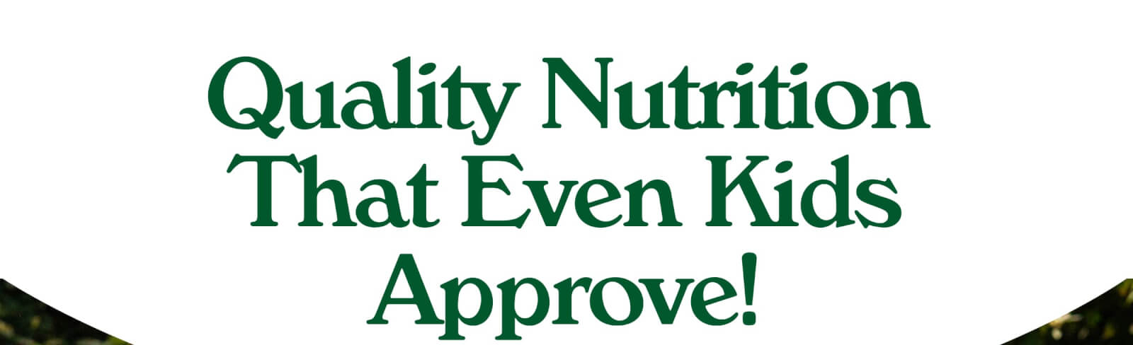 Quality Nutrition That Even Kids Approve!