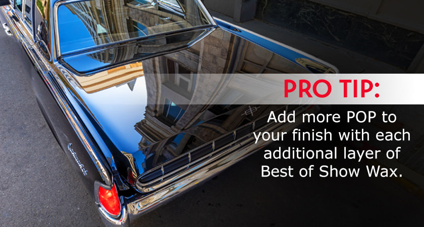 Pro Tip: Though you only need one layer of Best of Show Wax, each additional layer adds more POP to your finish.