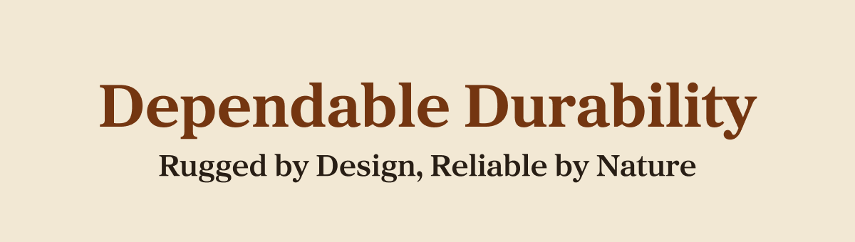 Dependable Durability Rugged by Design, Reliable by Nature