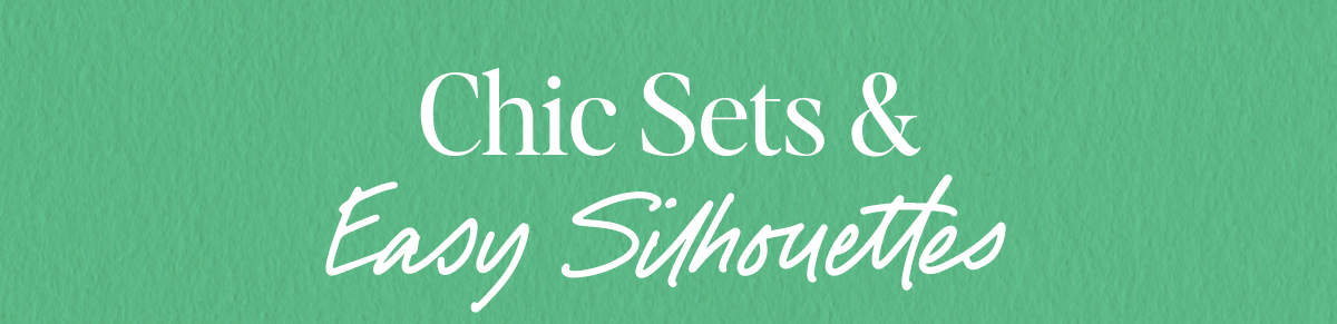 Chic Sets & Easy Silhouettes