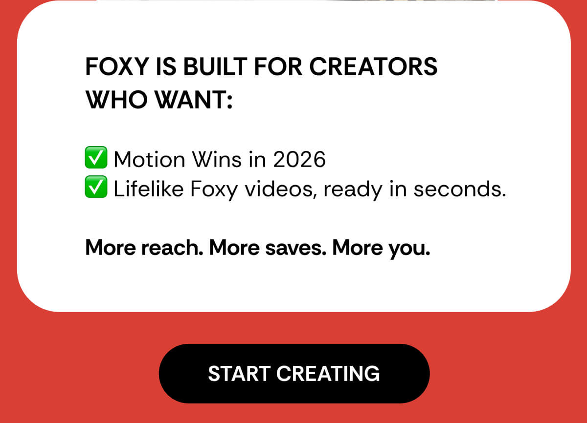 Foxy is built for creators  who want:  ✅ Motion Wins in 2026 ✅ Lifelike Foxy videos, ready in seconds.  More reach. More saves. More you.