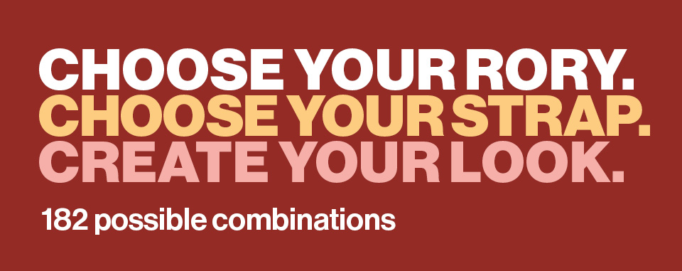 Choose your Rory. Choose your Strap. Create your look. 182 possible combinations