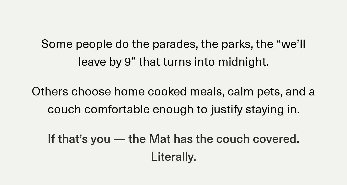 Text: Some people do the parades... Others choose home cooked meals... the Mat has the couch covered. Literally.