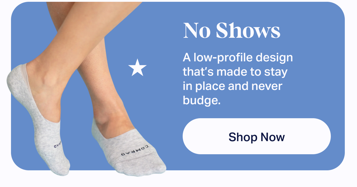No Shows: A low-profile design that’s made to stay in place and never budge.