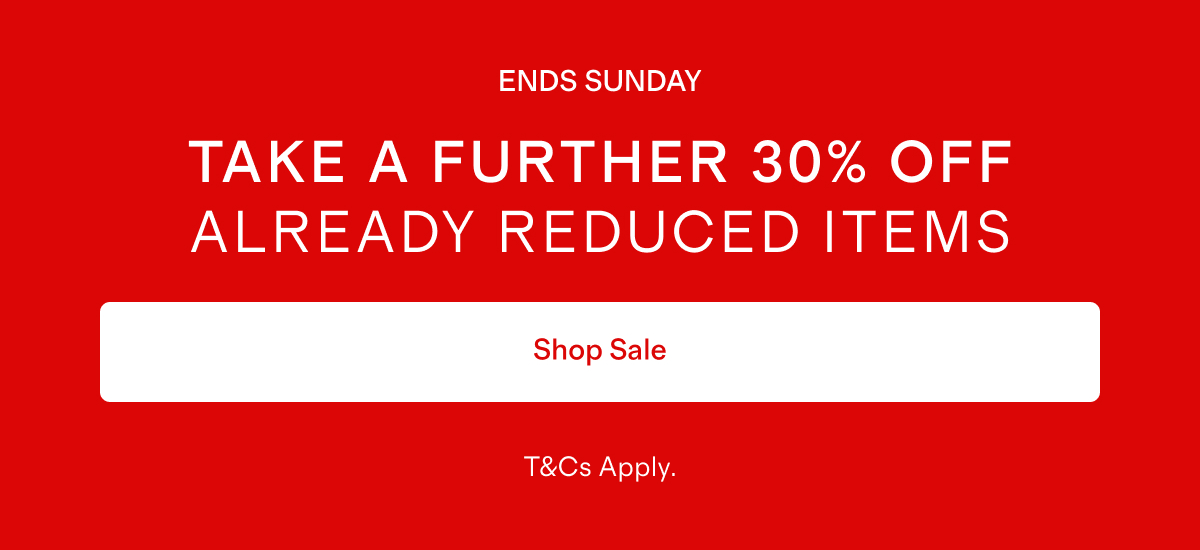 ENDS SUNDAY | TAKE A FURTHER 30% OFF ALREADY REDUCED ITEMS | Shop Sale | T&Cs Apply.