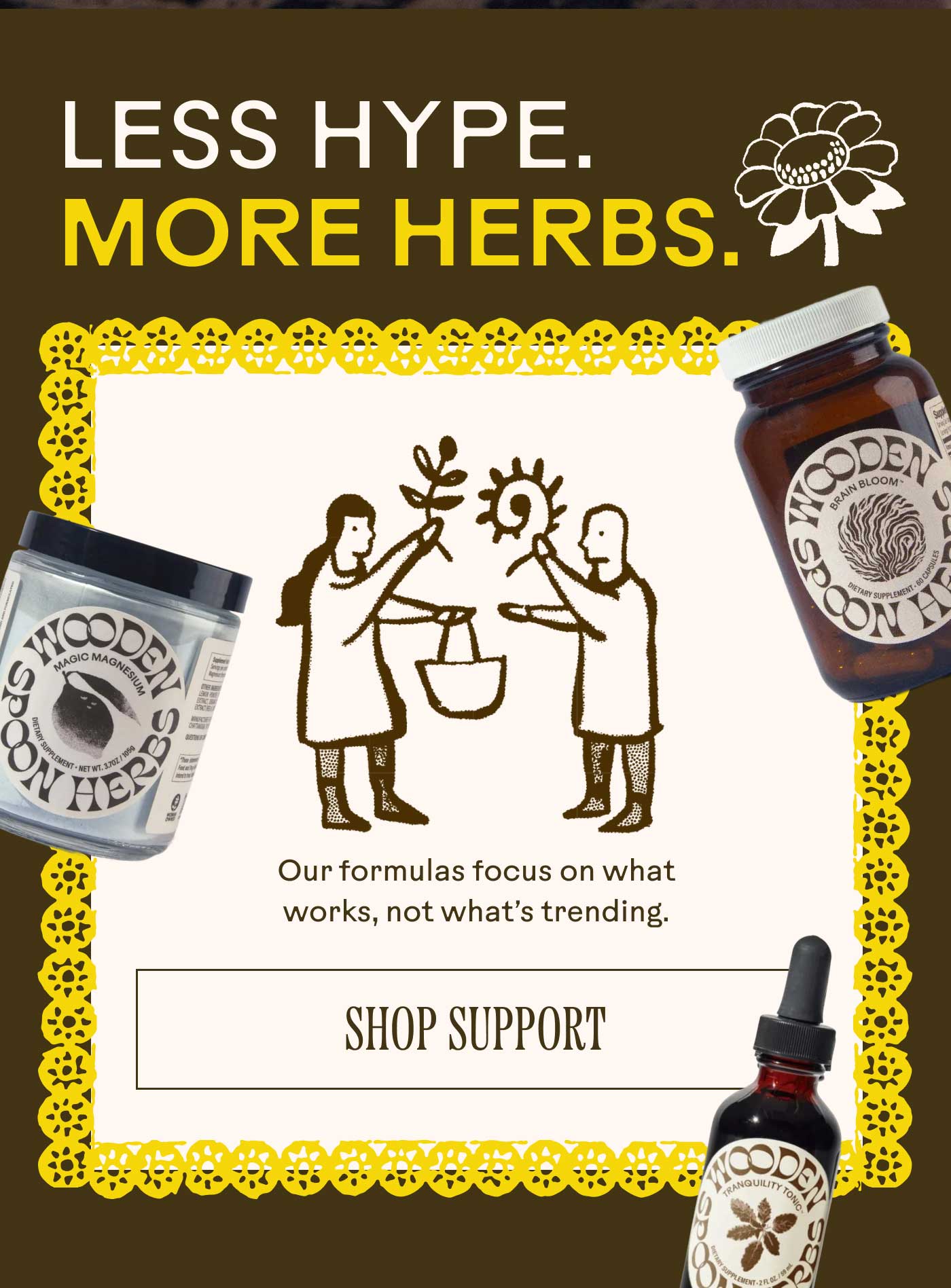 Less Hype. More Herbs. Our formulas focus on what works, not what’s trending. Shop Support 
