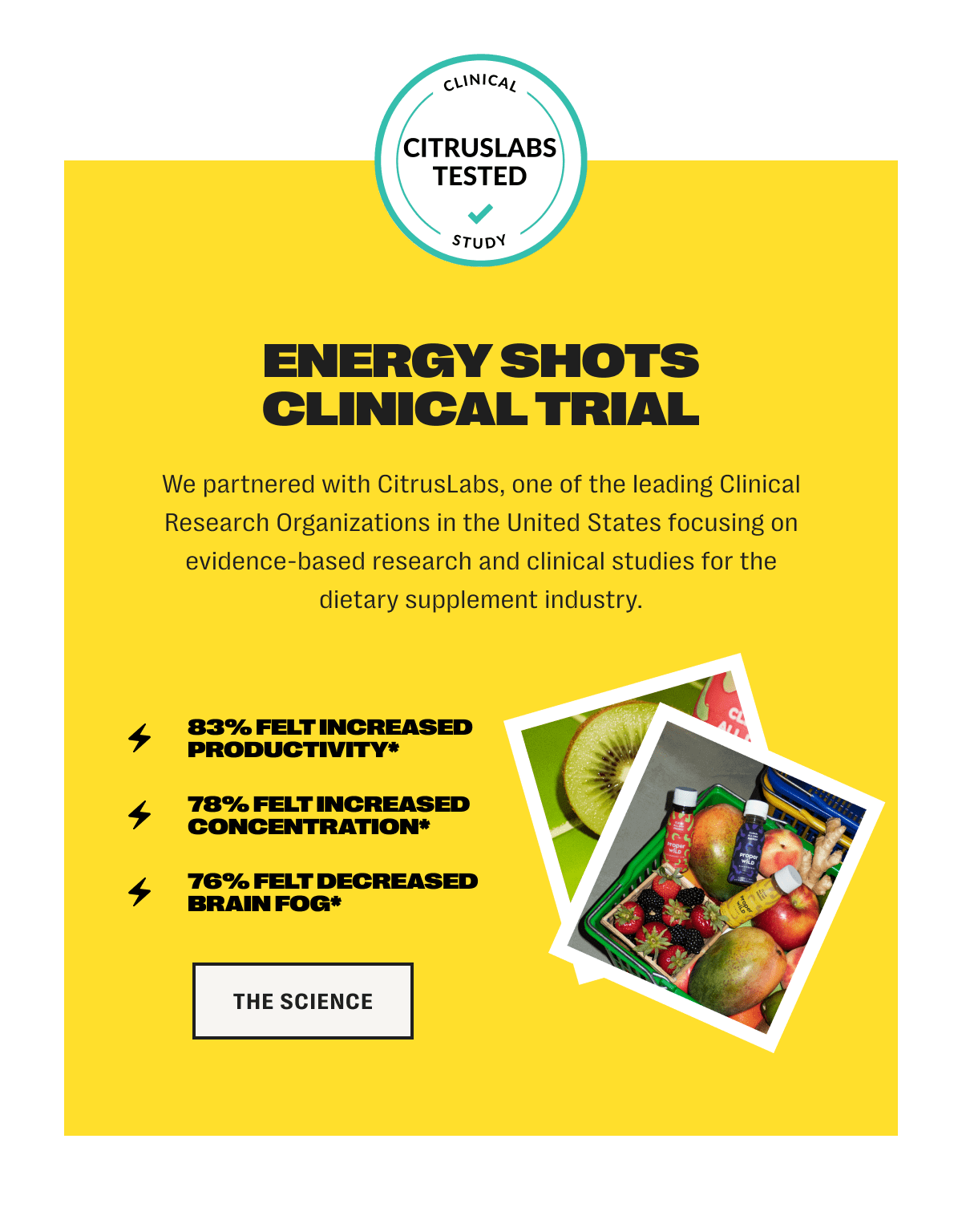 clinical study - citruslabs tested ✅ - energy shots clinical trial - we partnered with citruslabs, one of the leading clinical research organizations in the united states focusing on evidence-based research and clinical studies for the dietary supplement industry. -  /// 83% felt increased productivity*, 78% felt increased concentration*, 76% felt decreased brain fog*