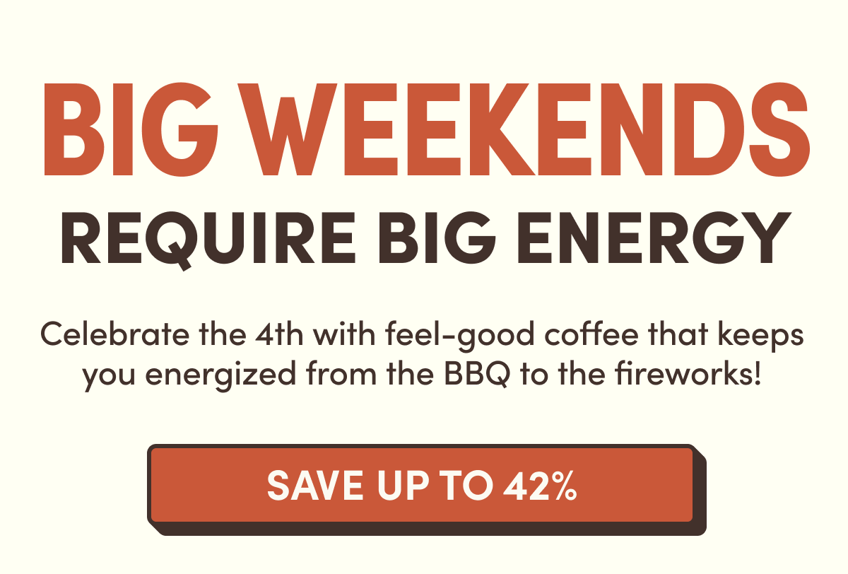 BIG Weekends Require Big Energy | Celebrate the 4th with feel-good coffee that keeps you energized from the BBQ to the fireworks! | Save Up To 42%