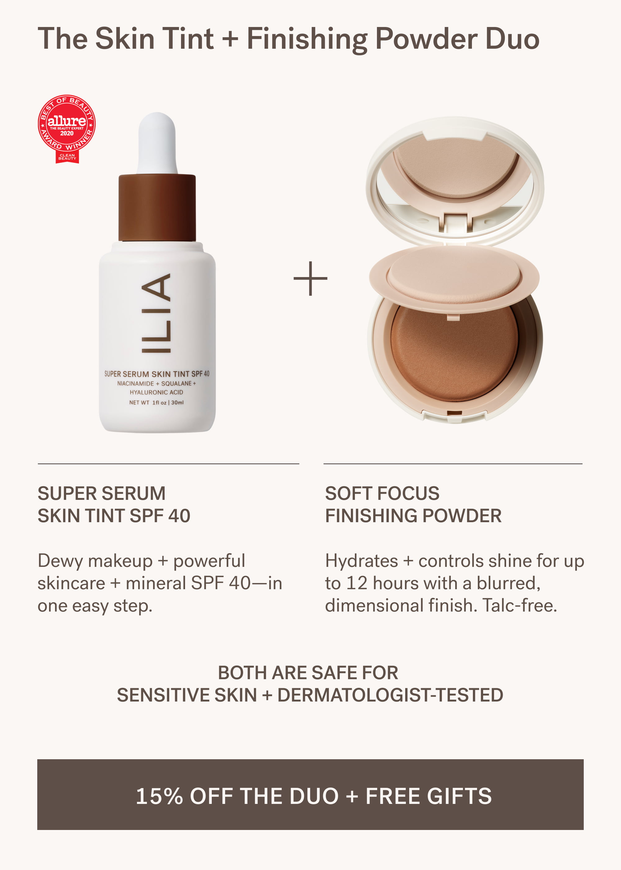 The Skin Tint + Finishing Powder Duo Super Serum  Skin Tint SPF 40  Dewy makeup + powerful skincare + mineral SPF 40—in one easy step. Soft Focus Finishing Powder  Hydrates + controls shine for up to 12 hours with a blurred, dimensional finish. Talc-free. Both are safe for  sensitive skin + dermatologist-tested &nbsp;15% OFF THE DUO + FREE GIFTS