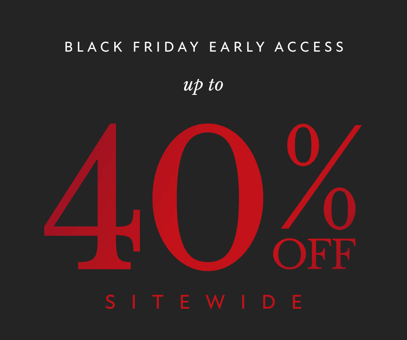 Black Friday Early Access up to 40% OFF SITEWIDE