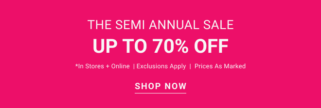 The semi annual sale up to 70% off *In stores + online  | Exclusions apply  |  Prices as marked Shop now