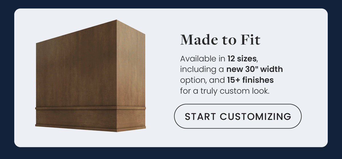 Made to Fit - Available in 12 sizes, including a new 30" width option
