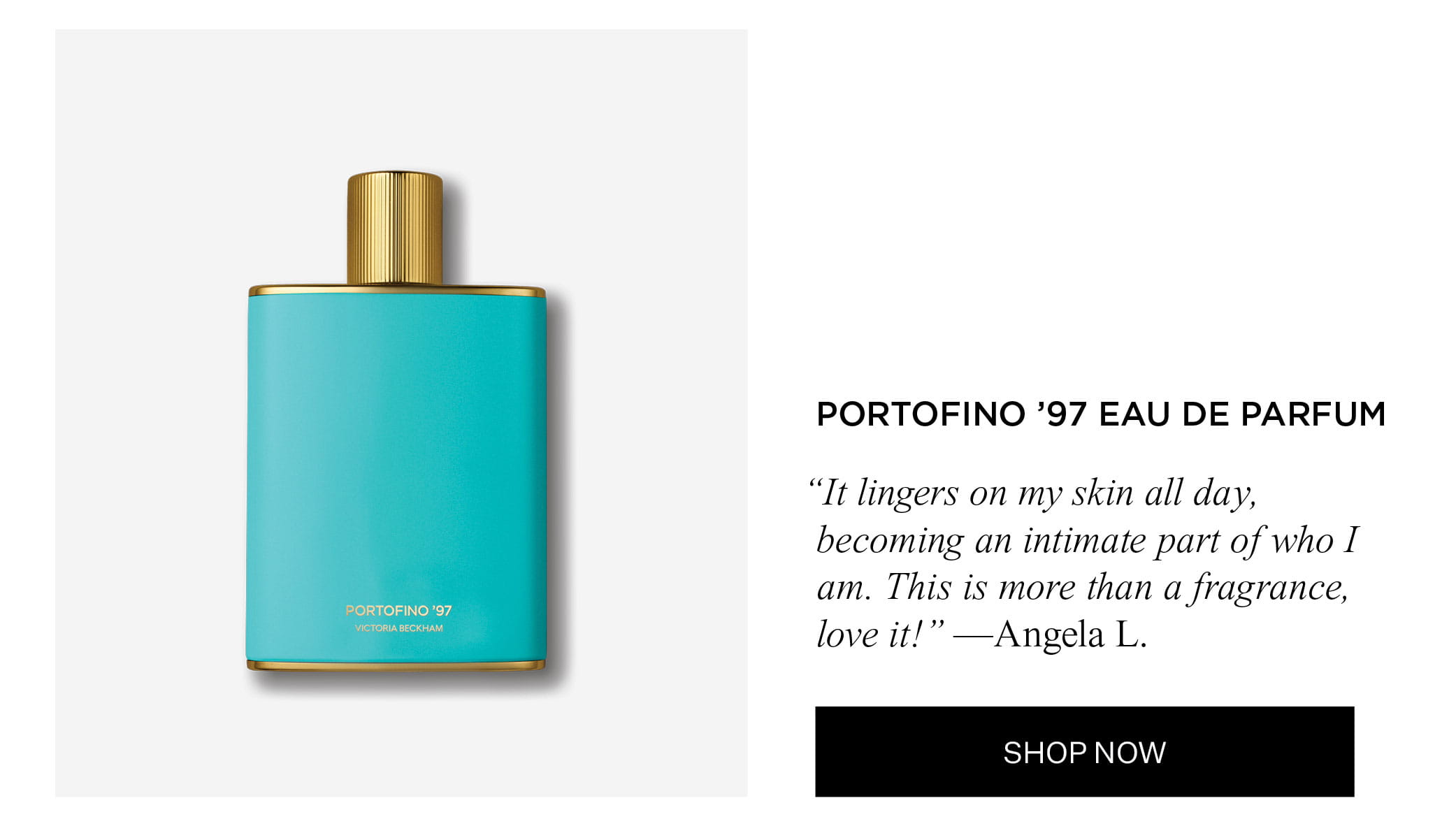PORTOFINO '97 EAU DE PARFUM "It lingers on my skin all day, becoming an intimate part of who I am. This is more than a fragrance, love it!" — Angela L. | SHOP NOW